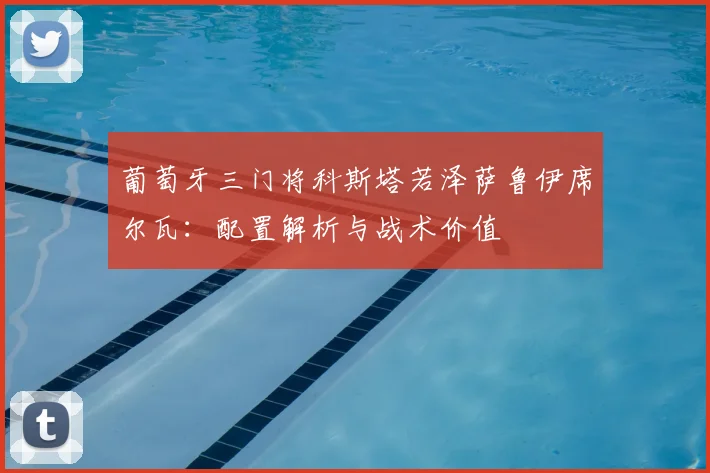 葡萄牙三门将科斯塔若泽萨鲁伊席尔瓦：配置解析与战术价值
