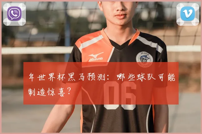 年世界杯黑马预测:哪些球队可能制造惊喜?