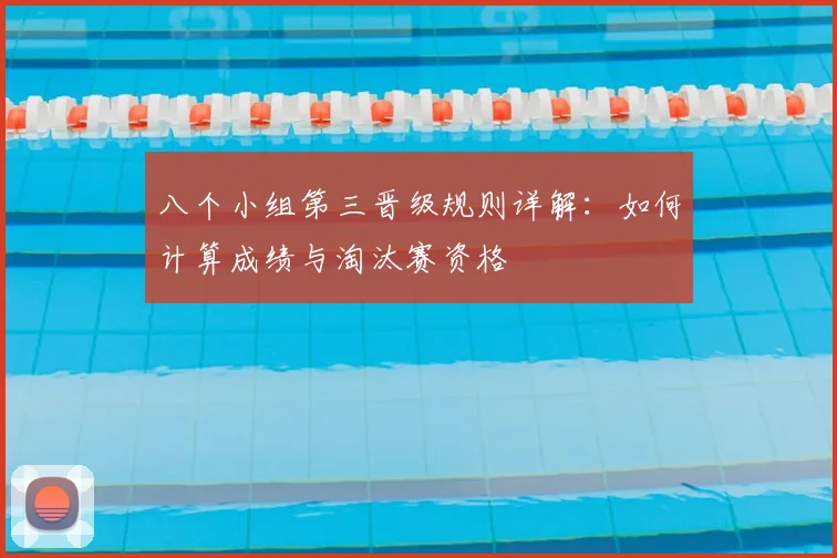 八个小组第三晋级规则详解：如何计算成绩与淘汰赛资格