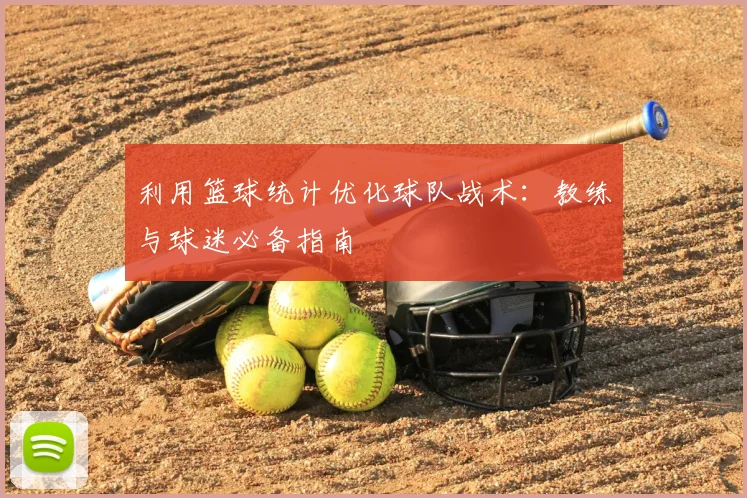 利用篮球统计优化球队战术：教练与球迷必备指南