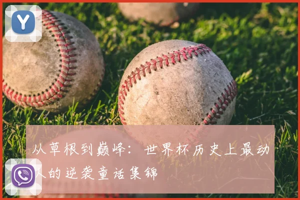 从草根到巅峰：世界杯历史上最动人的逆袭童话集锦