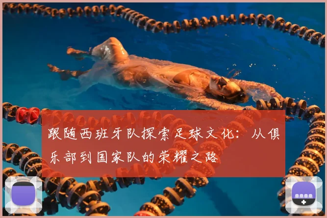 跟随西班牙队探索足球文化：从俱乐部到国家队的荣耀之路