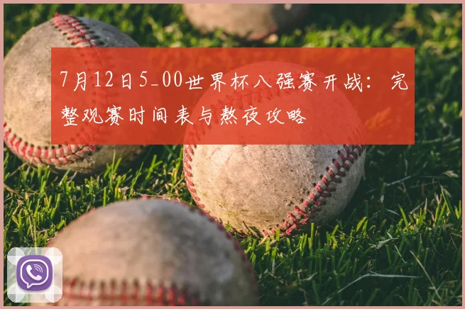 7月12日5_00世界杯八强赛开战：完整观赛时间表与熬夜攻略