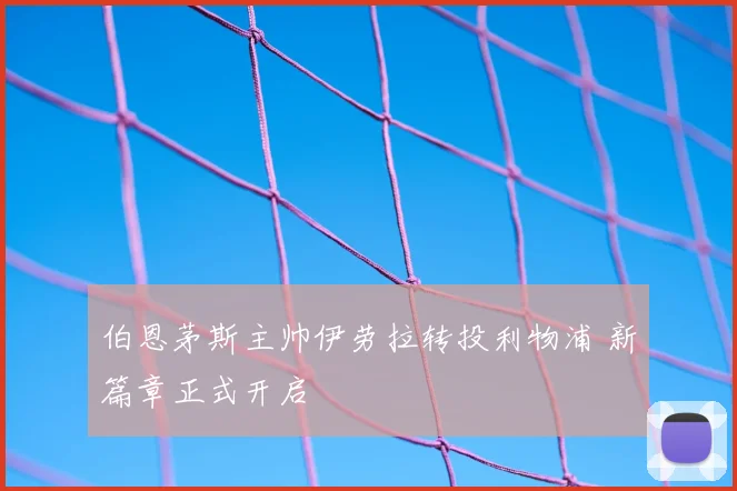 伯恩茅斯主帅伊劳拉转投利物浦 新篇章正式开启