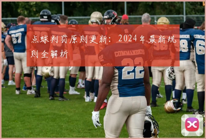 点球判罚原则更新:2024年最新规则全解析