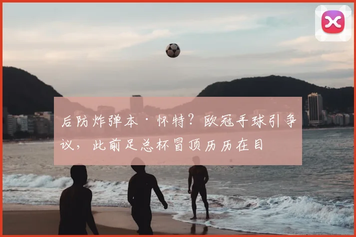 后防炸弹本·怀特？欧冠手球引争议，此前足总杯冒顶历历在目