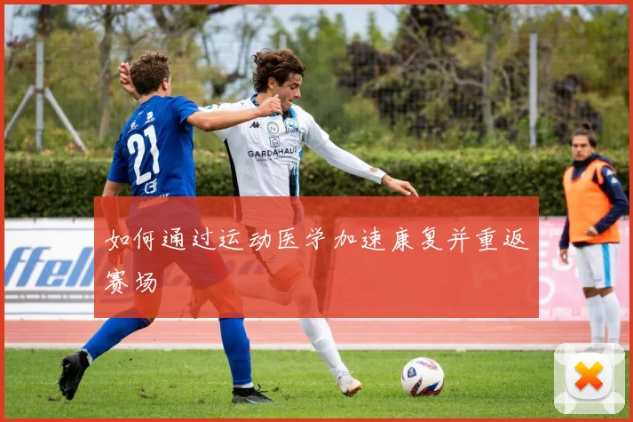 如何通过运动医学加速康复并重返赛场