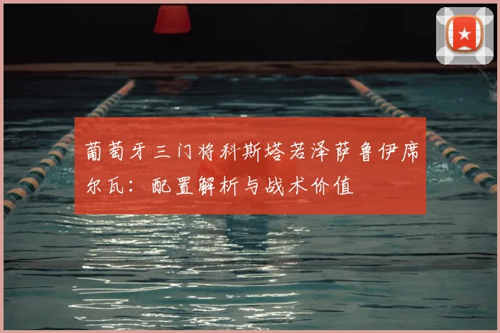 葡萄牙三门将科斯塔若泽萨鲁伊席尔瓦：配置解析与战术价值