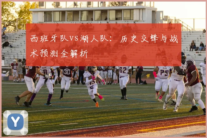 西班牙队vs湖人队:历史交锋与战术预测全解析