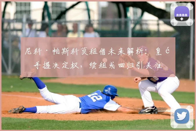 尼科·帕斯科莫租借未来解析：皇马手握决定权，续租或回归引关注